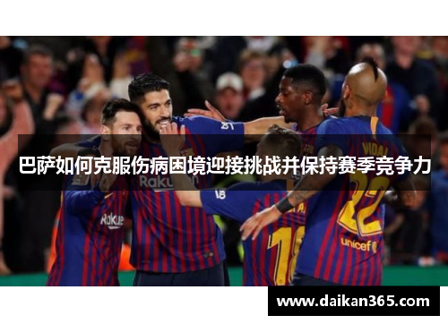 巴萨如何克服伤病困境迎接挑战并保持赛季竞争力 巴萨如何克服伤病困境迎接挑战并保持赛季竞争力