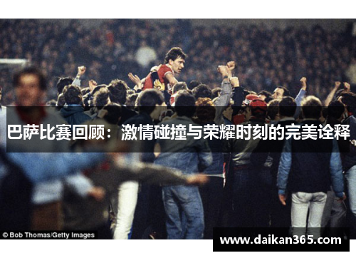 巴萨比赛回顾:激情碰撞与荣耀时刻的完美诠释 巴萨比赛回顾:激情碰撞与荣耀时刻的完美诠释